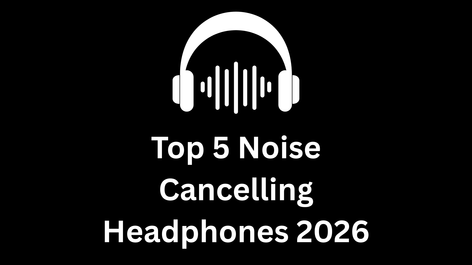 Top 5 Noise Cancelling Headphones 2026